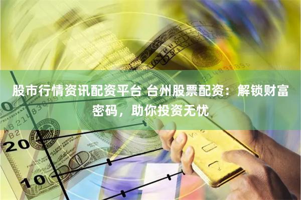 股市行情资讯配资平台 台州股票配资：解锁财富密码，助你投资无忧