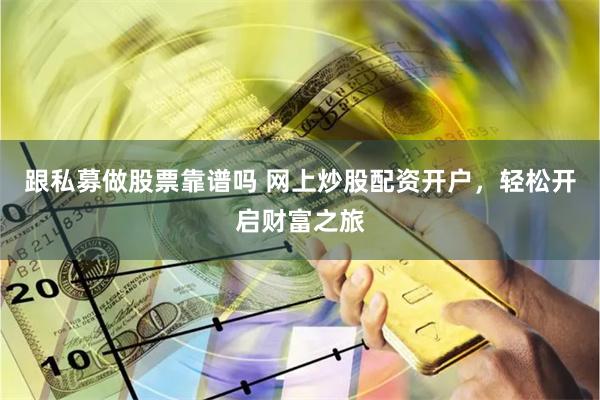 跟私募做股票靠谱吗 网上炒股配资开户，轻松开启财富之旅