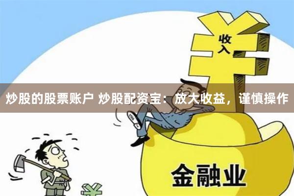 炒股的股票账户 炒股配资宝：放大收益，谨慎操作