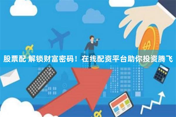 股票配 解锁财富密码！在线配资平台助你投资腾飞