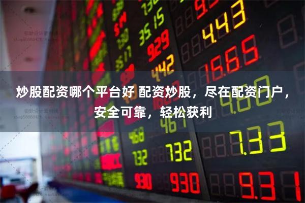 炒股配资哪个平台好 配资炒股，尽在配资门户，安全可靠，轻松获利