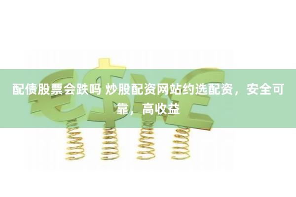 配债股票会跌吗 炒股配资网站约选配资，安全可靠，高收益
