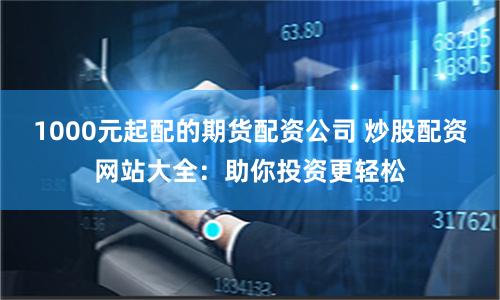 1000元起配的期货配资公司 炒股配资网站大全：助你投资更轻松