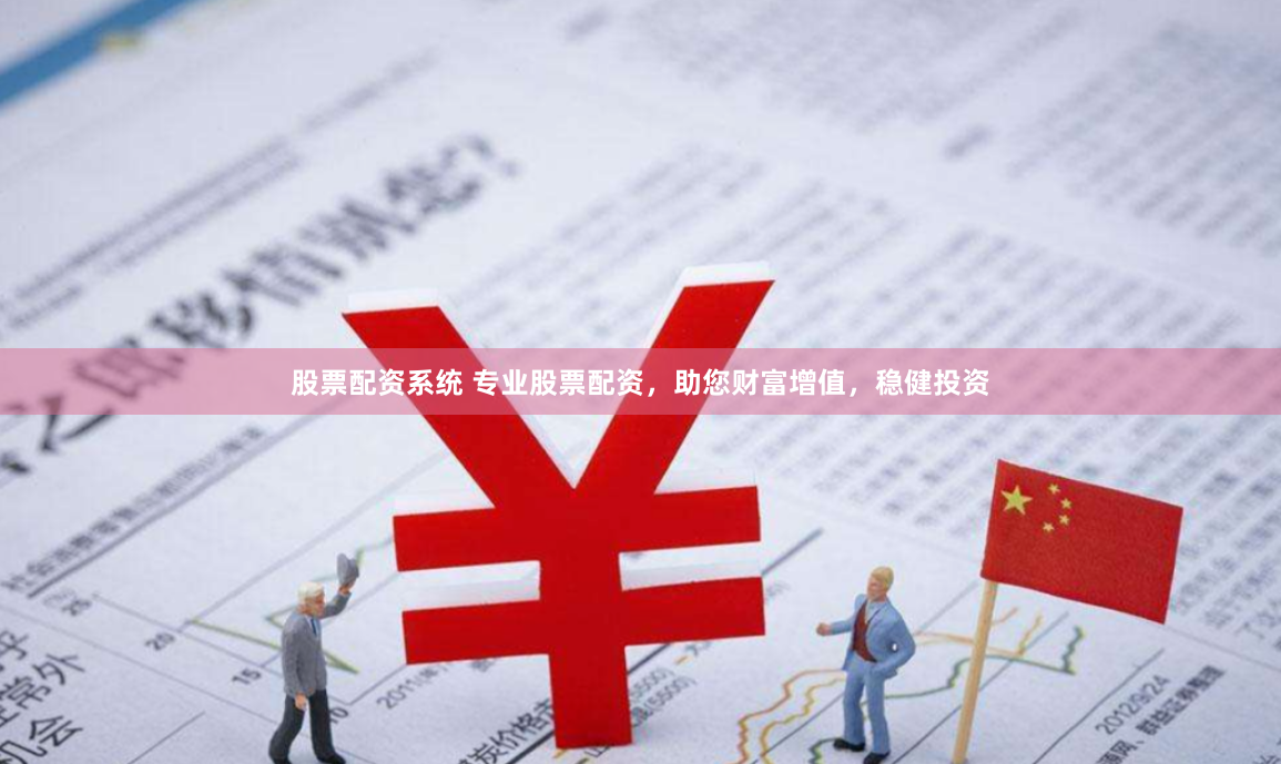 股票配资系统 专业股票配资，助您财富增值，稳健投资