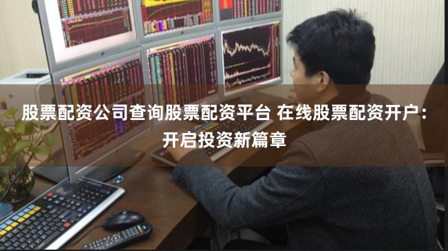 股票配资公司查询股票配资平台 在线股票配资开户：开启投资新篇章